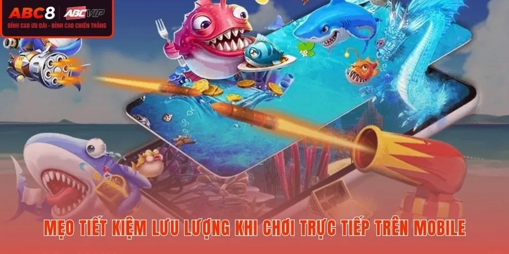 Kinh nghiệm tiết kiệm data mạng khi chơi Bắn cá H5